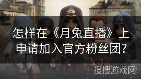 怎样在《月兔直播》上申请加入官方粉丝团? 怎样在《月兔直播》上申请加入官方粉丝团?