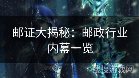 邮证大揭秘:邮政行业内幕一览 邮证大揭秘:邮政行业内幕一览