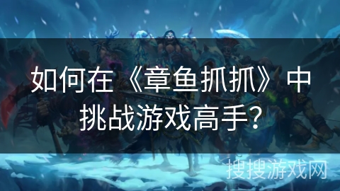 如何在《章鱼抓抓》中挑战游戏高手? 如何在《章鱼抓抓》中挑战游戏高手?