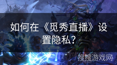 如何在《觅秀直播》设置隐私？