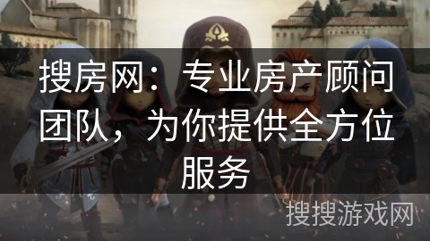 搜房网:专业房产顾问团队,为你提供全方位服务 搜房网:专业房产顾问团队,为你提供全方位服务