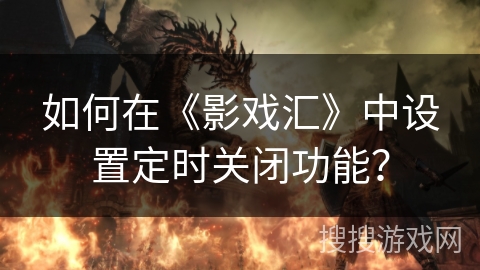 如何在《影戏汇》中设置定时关闭功能? 如何在《影戏汇》中设置定时关闭功能?