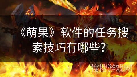 《萌果》软件的任务搜索技巧有哪些? 《萌果》软件的任务搜索技巧有哪些?