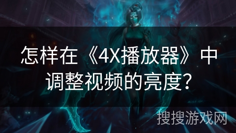 怎样在《4X播放器》中调整视频的亮度? 怎样在《4X播放器》中调整视频的亮度?