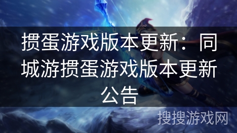 掼蛋游戏版本更新：同城游掼蛋游戏版本更新公告