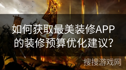 如何获取最美装修APP的装修预算优化建议? 如何获取最美装修APP的装修预算优化建议?