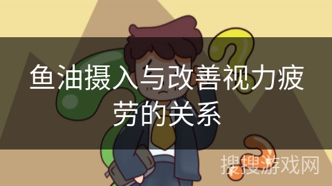 鱼油摄入与改善视力疲劳的关系