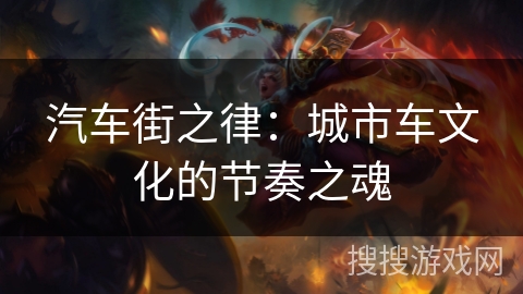 汽车街之律:城市车文化的节奏之魂 汽车街之律:城市车文化的节奏之魂