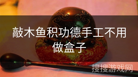 敲木鱼积功德手工不用做盒子 敲木鱼积功德手工不用做盒子