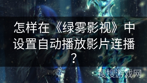 怎样在《绿雾影视》中设置自动播放影片连播? 怎样在《绿雾影视》中设置自动播放影片连播?