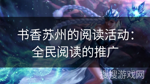 书香苏州的阅读活动:全民阅读的推广 书香苏州的阅读活动:全民阅读的推广