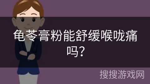龟苓膏粉能舒缓喉咙痛吗?