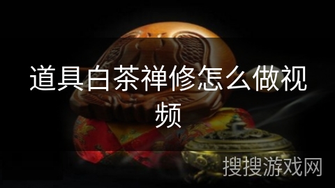 道具白茶禅修怎么做视频 道具白茶禅修怎么做视频