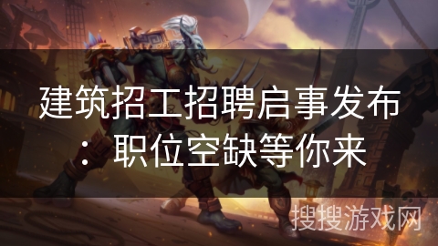 建筑招工招聘启事发布:职位空缺等你来 建筑招工招聘启事发布:职位空缺等你来