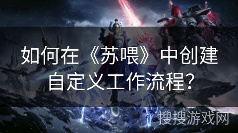 如何在《苏喂》中创建自定义工作流程？