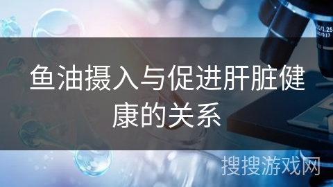 鱼油摄入与促进肝脏健康的关系