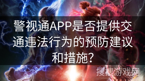 警视通APP是否提供交通违法行为的预防建议和措施? 警视通APP是否提供交通违法行为的预防建议和措施?