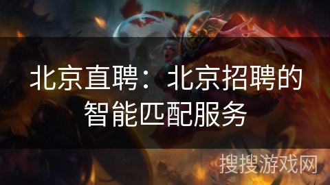 北京直聘:北京招聘的智能匹配服务 北京直聘:北京招聘的智能匹配服务