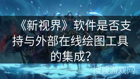 《新视界》软件是否支持与外部在线绘图工具的集成？