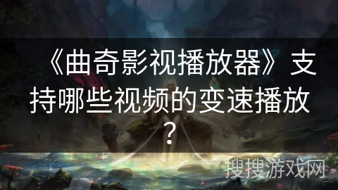 《曲奇影视播放器》支持哪些视频的变速播放? 《曲奇影视播放器》支持哪些视频的变速播放?