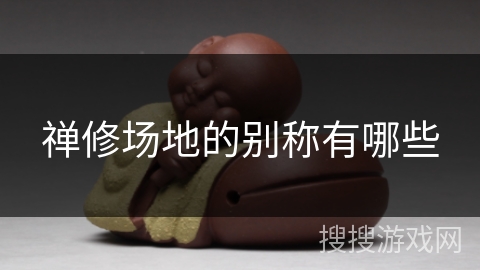 禅修场地的别称有哪些 禅修场地的别称有哪些