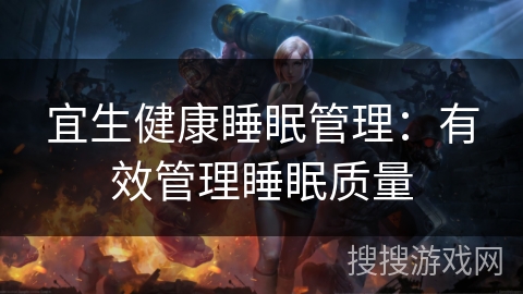 宜生健康睡眠管理:有效管理睡眠质量 宜生健康睡眠管理:有效管理睡眠质量