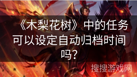 《木梨花树》中的任务可以设定自动归档时间吗? 《木梨花树》中的任务可以设定自动归档时间吗?