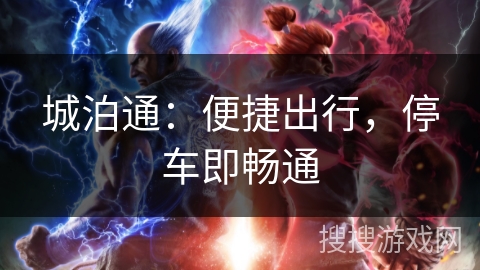 城泊通:便捷出行,停车即畅通 城泊通:便捷出行,停车即畅通