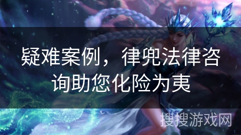 疑难案例,律兜法律咨询助您化险为夷 疑难案例,律兜法律咨询助您化险为夷