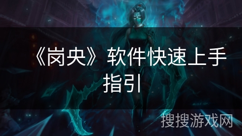 《岗央》软件快速上手指引 《岗央》软件快速上手指引