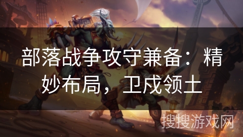 部落战争攻守兼备：精妙布局，卫戍领土