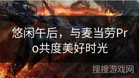 悠闲午后,与麦当劳Pro共度美好时光 悠闲午后,与麦当劳Pro共度美好时光