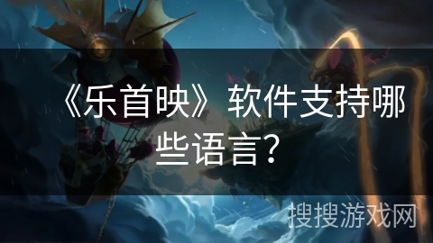 《乐首映》软件支持哪些语言? 《乐首映》软件支持哪些语言?