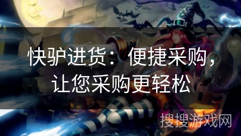 快驴进货:便捷采购,让您采购更轻松 快驴进货:便捷采购,让您采购更轻松