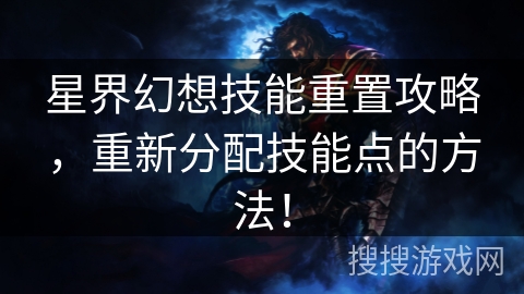 星界幻想技能重置攻略,重新分配技能点的方法! 星界幻想技能重置攻略,重新分配技能点的方法!