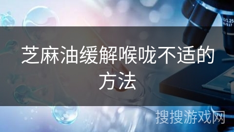 芝麻油缓解喉咙不适的方法
