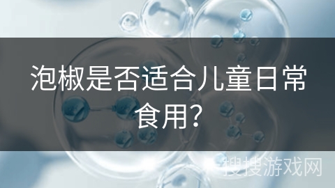 泡椒是否适合儿童日常食用?