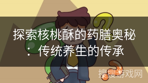 探索核桃酥的药膳奥秘:传统养生的传承