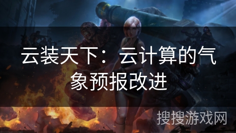 云装天下:云计算的气象预报改进 云装天下:云计算的气象预报改进