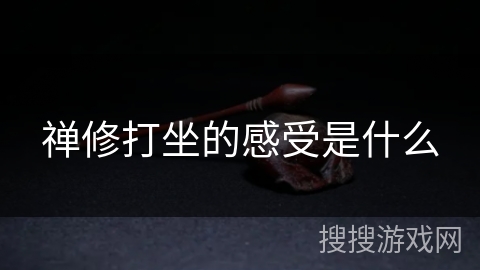 禅修打坐的感受是什么 禅修打坐的感受是什么