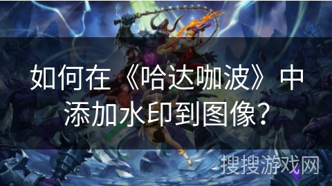 如何在《哈达咖波》中添加水印到图像? 如何在《哈达咖波》中添加水印到图像?
