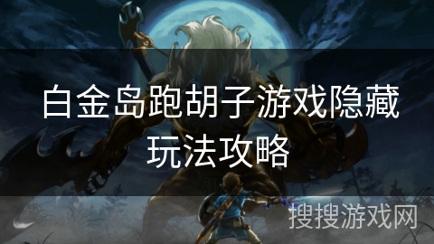 白金岛跑胡子游戏隐藏玩法攻略 白金岛跑胡子游戏隐藏玩法攻略