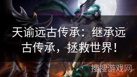 天谕远古传承:继承远古传承,拯救世界! 天谕远古传承:继承远古传承,拯救世界!