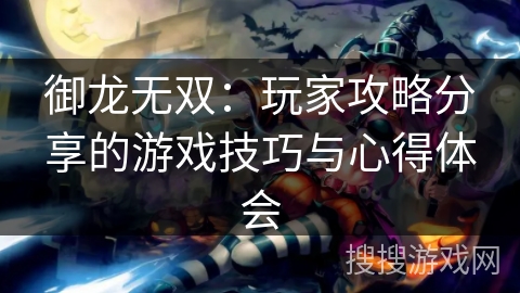 御龙无双:玩家攻略分享的游戏技巧与心得体会 御龙无双:玩家攻略分享的游戏技巧与心得体会