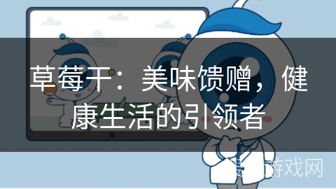草莓干:美味馈赠,健康生活的引领者