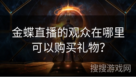 金蝶直播的观众在哪里可以购买礼物? 金蝶直播的观众在哪里可以购买礼物?