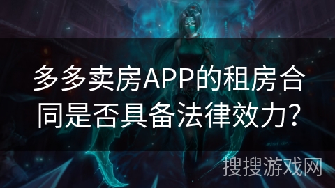 多多卖房APP的租房合同是否具备法律效力? 多多卖房APP的租房合同是否具备法律效力?