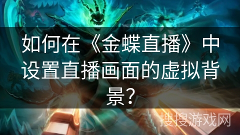 如何在《金蝶直播》中设置直播画面的虚拟背景? 如何在《金蝶直播》中设置直播画面的虚拟背景?