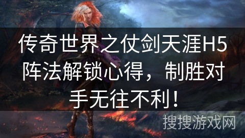 传奇世界之仗剑天涯H5阵法解锁心得,制胜对手无往不利! 传奇世界之仗剑天涯H5阵法解锁心得,制胜对手无往不利!