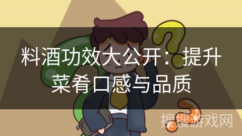 料酒功效大公开:提升菜肴口感与品质